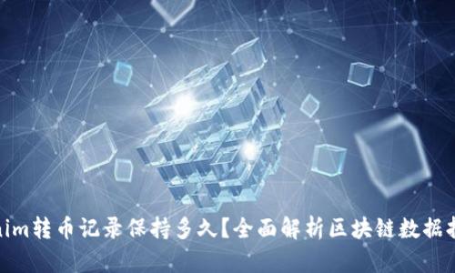 Tokenim转币记录保持多久？全面解析区块链数据持久性