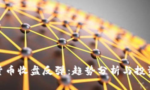数字货币收盘反弹：趋势分析与投资策略