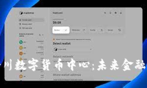 探索重庆合川数字货币中心：未来金融的创新枢纽