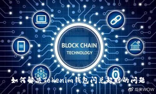 如何解决Tokenim钱包闪兑超时的问题