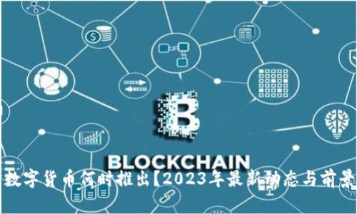央行数字货币何时推出？2023年最新动态与前景分析