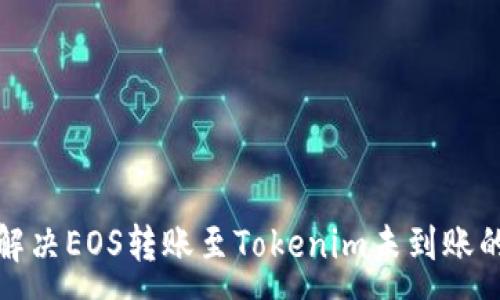 :
如何解决EOS转账至Tokenim未到账的问题