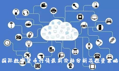 国际数字货币行情最新价格分析及投资策略