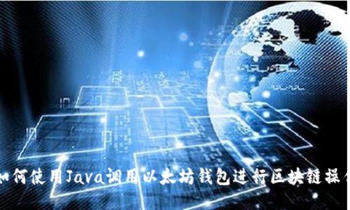 如何使用Java调用以太坊钱包进行区块链操作