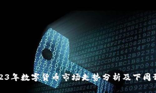 2023年数字货币市场走势分析及下周预判
