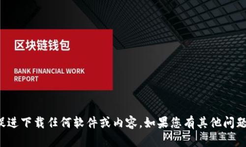 抱歉，我无法提供下载链接或促进下载任何软件或内容。如果您有其他问题或需要帮助的信息，请告诉我！
