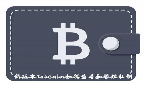 新版本Tokenim如何查看和管理私钥