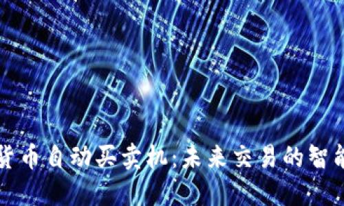 数字货币自动买卖机：未来交易的智能助手
