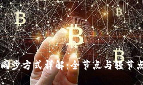 以太坊钱包同步方式详解：全节点与轻节点的优劣分析
