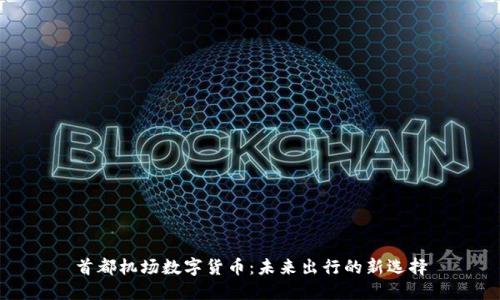 首都机场数字货币：未来出行的新选择