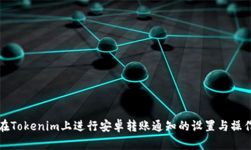 如何在Tokenim上进行安卓转账通知的设置与操作指南