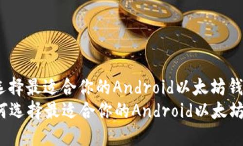如何选择最适合你的Android以太坊钱包？
  如何选择最适合你的Android以太坊钱包？