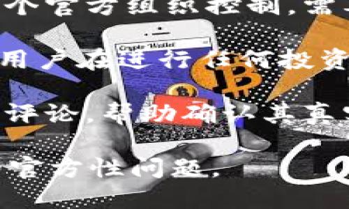 关于“tokenim”是否属于官方的内容，我需要提供更多的上下文信息，才能准确回答这个问题。以下是可能的解释：

1. **Tokenim的背景**：如果Tokenim是某个特定项目、代币或平台的名称，那么必须详细了解该项目的官方网站、白皮书或其他官方渠道以验证其合法性和官方身份。

2. **社区和开发者**：有些项目可能由开发者或社区管理，并不一定由某个官方组织控制，需要确认其开发团队或支持社区的合法性。

3. **安全性和合规性**：如果Tokenim涉及加密货币或区块链技术，建议用户在进行任何投资或操作之前，咨询专业人士或查阅相关资料以确认其安全性和合规性。

4. **在线资源**：可以通过社交媒体、论坛或相关网站查找用户的反馈和评论，帮助确认其真实性和官方性。

若您能提供更具体的信息或上下文，我将能更好地回答您关于Tokenim的官方性问题。