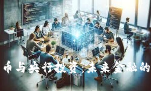 数字货币与央行投资：未来金融的双引擎