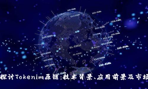 深入探讨Tokenim原链：技术背景、应用前景及市场动向