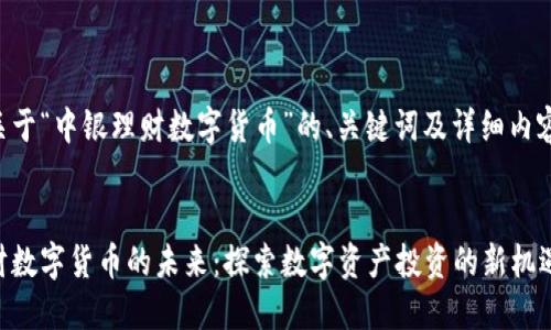 下面是关于“中银理财数字货币”的、关键词及详细内容的构思。


中银理财数字货币的未来：探索数字资产投资的新机遇