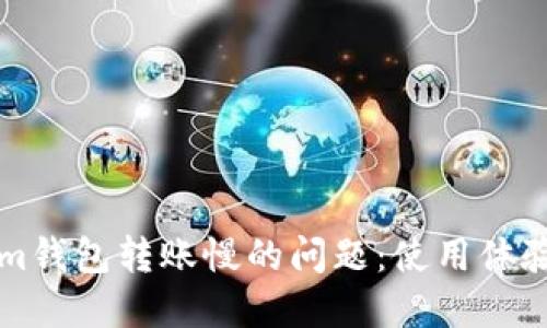 解决Tokenim钱包转账慢的问题：使用体验的全面指南