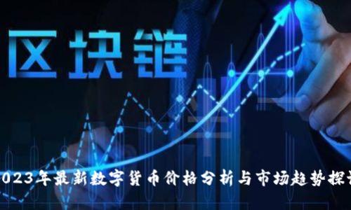 2023年最新数字货币价格分析与市场趋势探讨