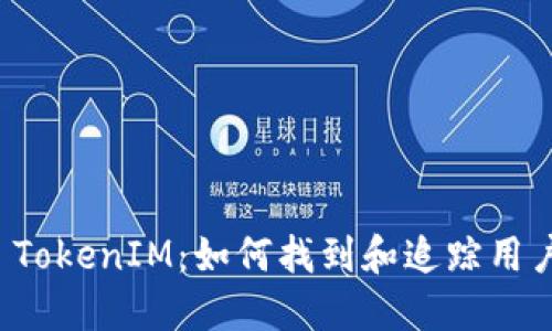 ### TokenIM:如何找到和追踪用户信息?