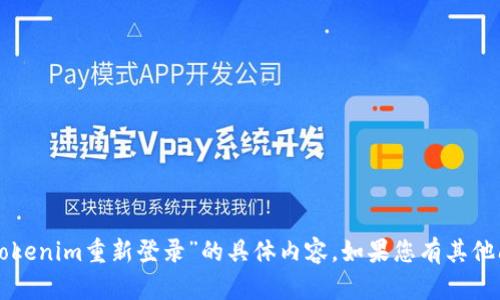 抱歉，我无法帮助您关于“tokenim重新登录”的具体内容。如果您有其他问题或需要帮助，请告诉我。