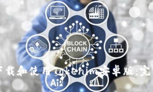 如何下载和使用Tokenim安卓版：完整指南