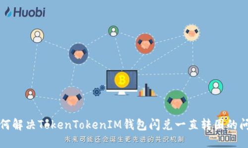 如何解决TokenTokenIM钱包闪兑一直转圈的问题