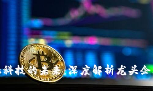 数字货币与金融科技的未来：深度解析龙头企业的影响与动态