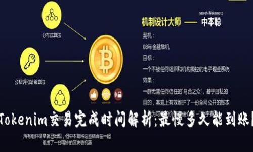 Tokenim交易完成时间解析：最慢多久能到账？