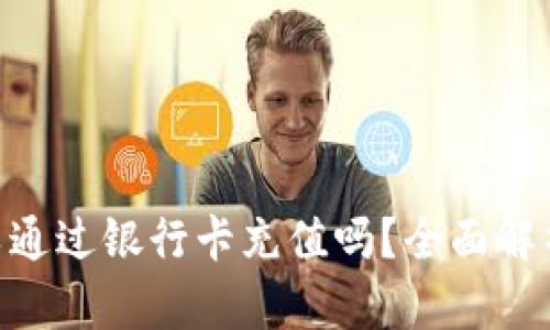 Tokenim可以通过银行卡充值吗？全面解析及步骤指南