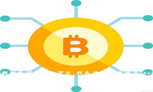 看起来您在提到“tokenim”时可能是想询问有关某个特定主题或产品的信息，但未能提供更详细的上下文。我无法直接提供与“tokenim”相关的内容。如果您能提供更多信息或明确这个词的含义，我会很乐意帮助您。

如果您有其他问题或想要探讨的主题，请告诉我！