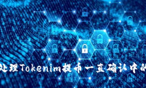 如何处理Tokenim提币一直确认中的问题