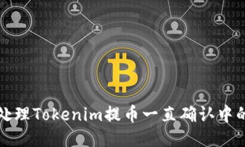 如何处理Tokenim提币一直确认中的问题