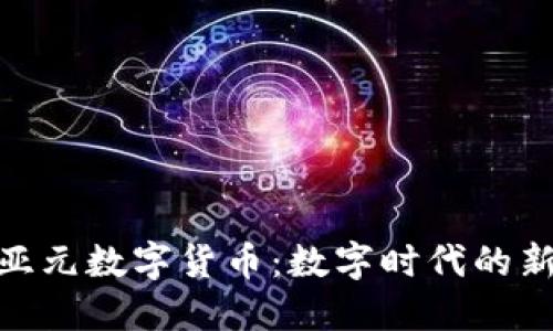 : 深入了解亚元数字货币：数字时代的新兴货币选择
