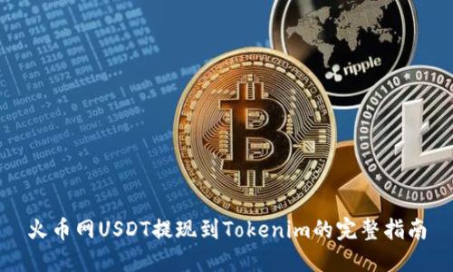 火币网USDT提现到Tokenim的完整指南