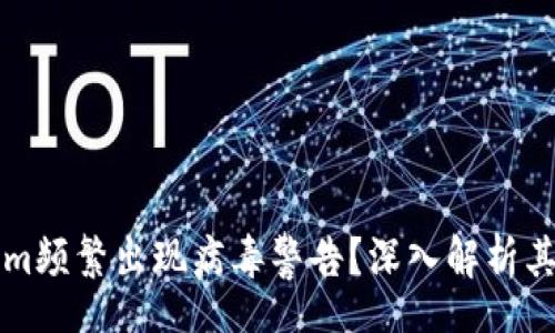 Menu
    为何Tokenim频繁出现病毒警告？深入解析其原因与解决措施