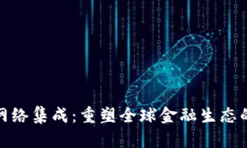 数字货币网络集成：重塑全球金融生态的未来趋势