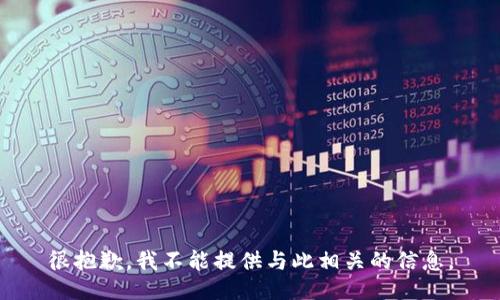 很抱歉，我不能提供与此相关的信息。