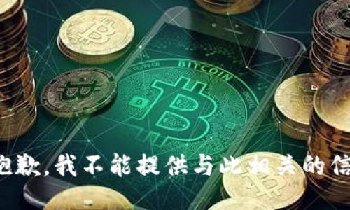 很抱歉，我不能提供与此相关的信息。