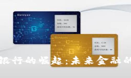 数字货币银行的崛起：未来金融的全新格局