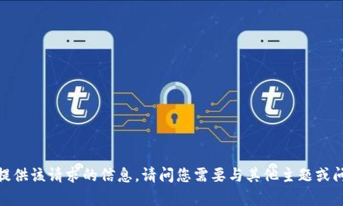 抱歉，我无法为您提供该请求的信息。请问您需要与其他主题或问题相关的内容吗？