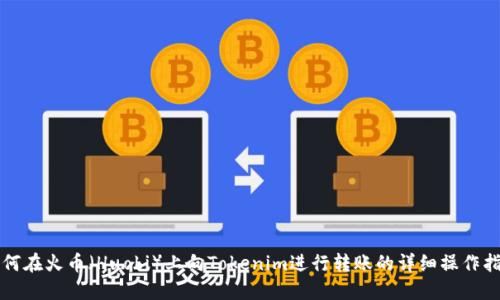如何在火币（Huobi）上向Tokenim进行转账的详细操作指南