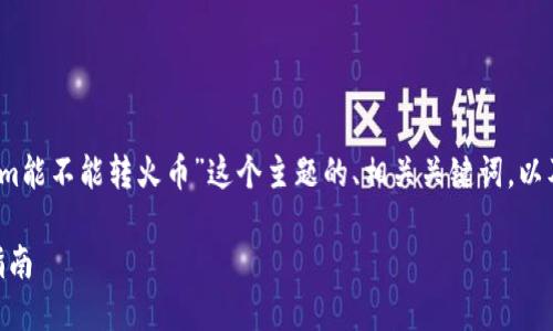 根据你的请求，下面是关于“tokenim能不能转火币”这个主题的、相关关键词，以及详细的介绍和针对性的问题分析。

如何将Tokenim转移至火币：完整指南