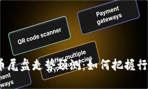 数字货币尾盘走势预测：如何把握行情趋势？