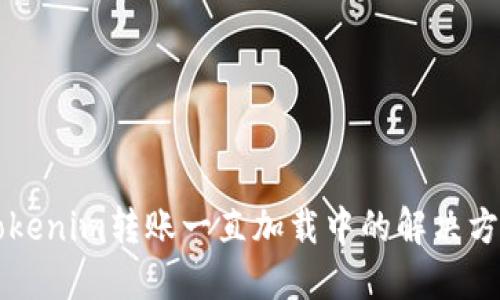 ### Tokenim转账一直加载中的解决方案与技巧