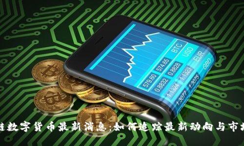 区块链数字货币最新消息：如何追踪最新动向与市场趋势