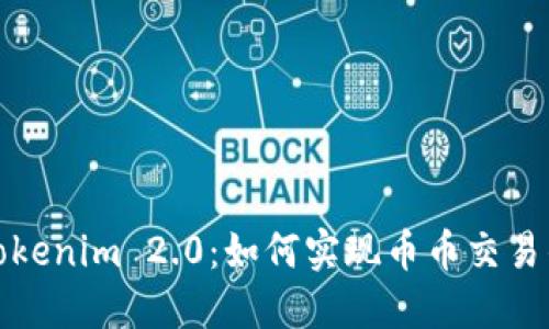 深入了解Tokenim 2.0：如何实现币币交易的无缝体验