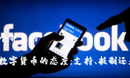 思考一个并且的
政府对数字货币的态度:支持、抵制还是中立?
