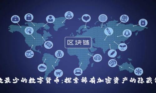 总数最少的数字货币：探索稀有加密资产的隐藏价值