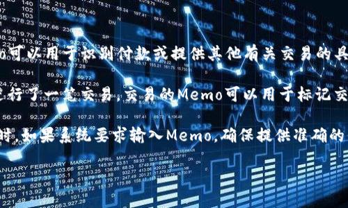 Tokenim的Memo是Tokenim平台中的一个功能，用于提供额外的信息或者说明，帮助用户更好地理解他们的交易或操作。在某些情况下，Memo可以用于识别付款或提供其他有关交易的具体细节。

比如，在使用某些加密钱包进行交易时，用户可能被要求输入Memo，以便收款方能够识别这笔交易的目的或来源。在Tokenim平台上，如果你进行了一笔交易，交易的Memo可以用于标记交易，如“购买电影票”或“支付订阅费”等。这种功能在多用户之间的交易中尤为重要，因为用户可以通过Memo来确保交易的透明性和可追溯性。

需要注意的是，不同于区块链地址，Memo通常不是强制性的，但在使用某些服务时，它可以是一个必要的字段。因此，当你在Tokenim进行交易时，如果系统要求输入Memo，确保提供准确的信息，以避免导致交易混淆或延迟。

如果你有更多关于Tokenim平台的使用问题或者如何填写Memo的具体步骤，我可以进一步为你解答。