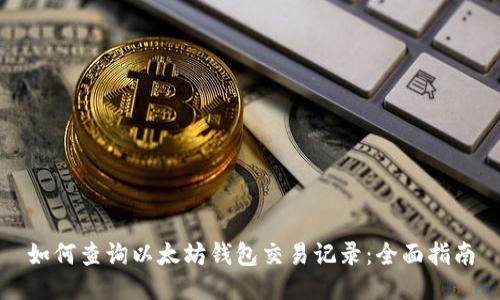 如何查询以太坊钱包交易记录：全面指南